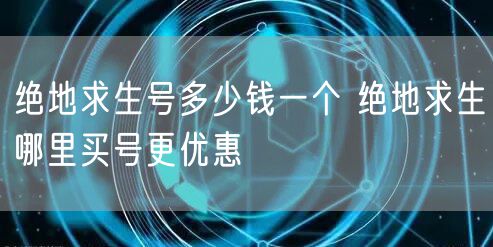 绝地求生号多少钱一个 绝地求生哪里买号更优惠