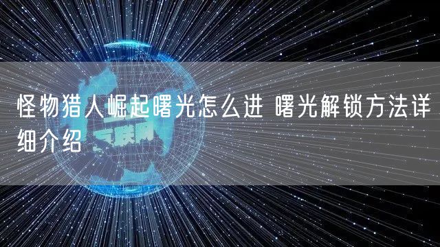 怪物猎人崛起曙光怎么进 曙光解锁方法详细介绍