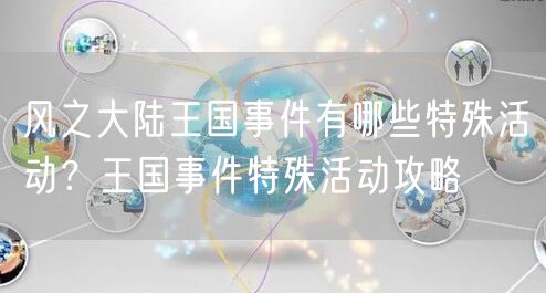 风之大陆王国事件有哪些特殊活动？王国事件特殊活动攻略