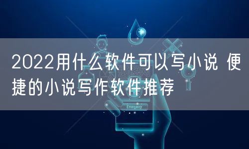 2022用什么软件可以写小说 便捷的小说写作软件推荐