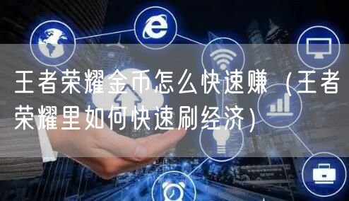 王者荣耀金币怎么快速赚（王者荣耀里如何快速刷经济）