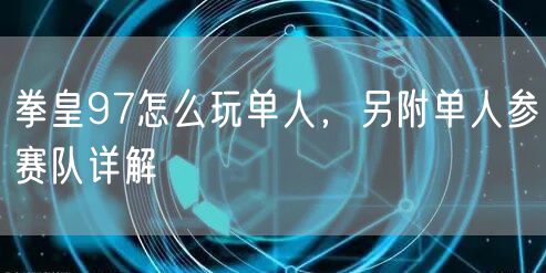 拳皇97怎么玩单人，另附单人参赛队详解