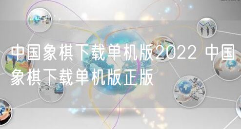 中国象棋下载单机版2022 中国象棋下载单机版正版
