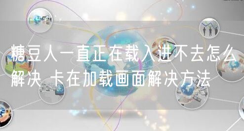 糖豆人一直正在载入进不去怎么解决 卡在加载画面解决方法