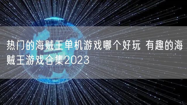热门的海贼王单机游戏哪个好玩 有趣的海贼王游戏合集2023