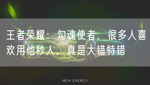 王者荣耀：勾魂使者，很多人喜欢用他秒人，真是大错特错