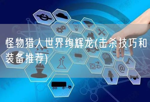 怪物猎人世界绚辉龙(击杀技巧和装备推荐)