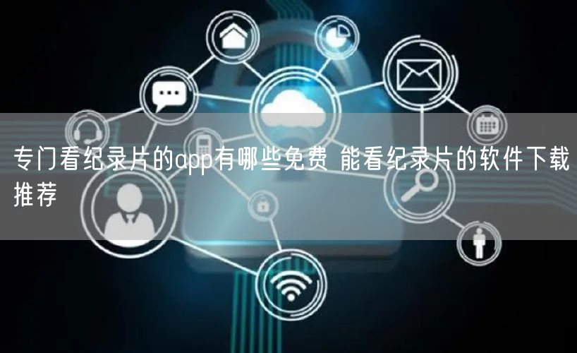 专门看纪录片的app有哪些免费 能看纪录片的软件下载推荐