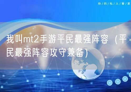 我叫mt2手游平民最强阵容（平民最强阵容攻守兼备）