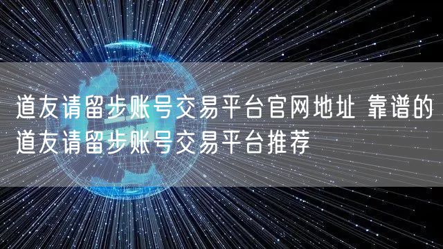 道友请留步账号交易平台官网地址 靠谱的道友请留步账号交易平台推荐