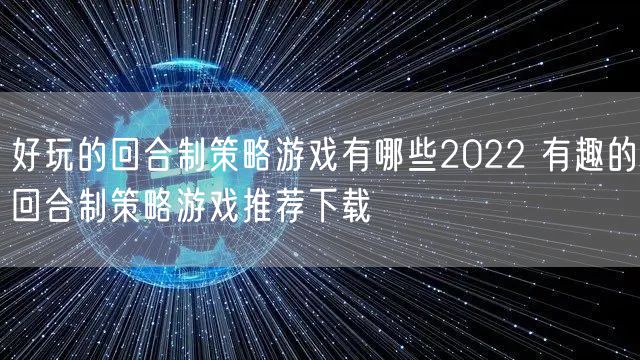 好玩的回合制策略游戏有哪些2022 有趣的回合制策略游戏推荐下载