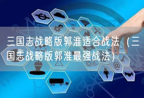 三国志战略版郭淮适合战法（三国志战略版郭淮最强战法）