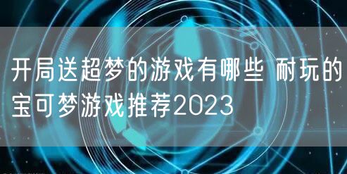 开局送超梦的游戏有哪些 耐玩的宝可梦游戏推荐2023