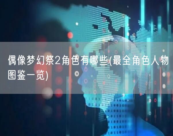 偶像梦幻祭2角色有哪些(最全角色人物图鉴一览)