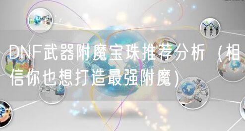 DNF武器附魔宝珠推荐分析（相信你也想打造最强附魔）