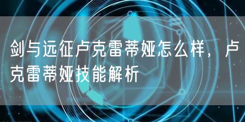 剑与远征卢克雷蒂娅怎么样，卢克雷蒂娅技能解析