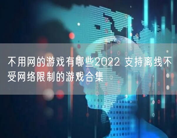不用网的游戏有哪些2022 支持离线不受网络限制的游戏合集