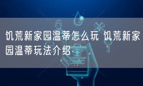 饥荒新家园温蒂怎么玩 饥荒新家园温蒂玩法介绍