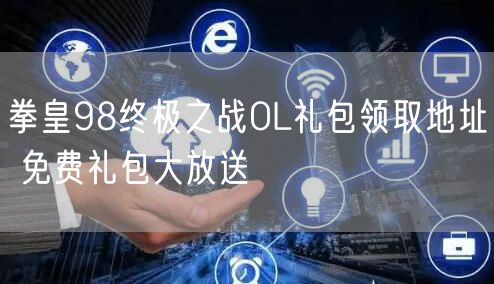 拳皇98终极之战OL礼包领取地址 免费礼包大放送