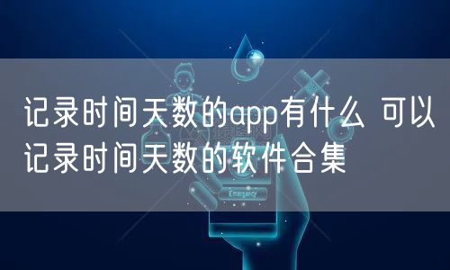 记录时间天数的app有什么 可以记录时间天数的软件合集