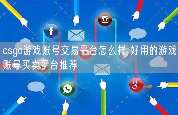 csgo游戏账号交易平台怎么样 好用的游戏账号买卖平台推荐