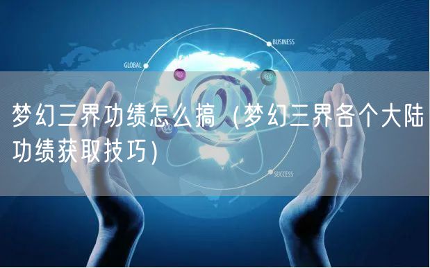 梦幻三界功绩怎么搞（梦幻三界各个大陆功绩获取技巧）