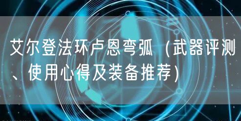 艾尔登法环卢恩弯弧（武器评测、使用心得及装备推荐）