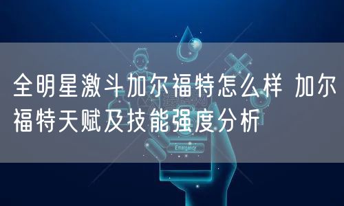 全明星激斗加尔福特怎么样 加尔福特天赋及技能强度分析