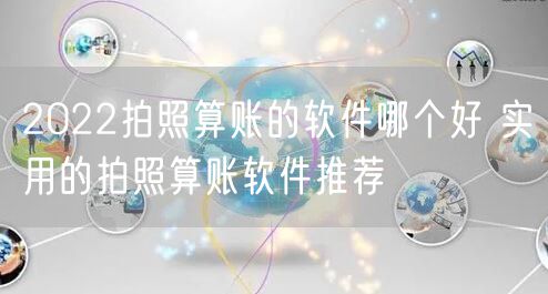 2022拍照算账的软件哪个好 实用的拍照算账软件推荐