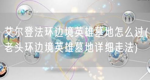 艾尔登法环边境英雄墓地怎么过(老头环边境英雄墓地详细走法)