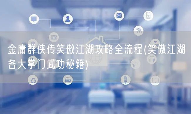 金庸群侠传笑傲江湖攻略全流程(笑傲江湖各大掌门武功秘籍)