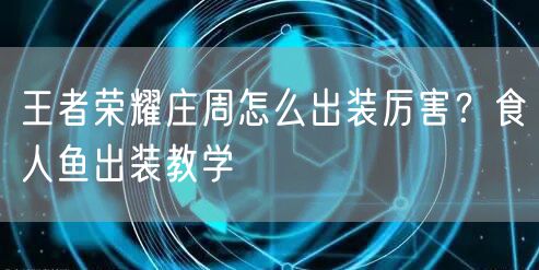 王者荣耀庄周怎么出装厉害？食人鱼出装教学