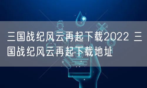 三国战纪风云再起下载2022 三国战纪风云再起下载地址