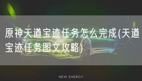 原神天遒宝迹任务怎么完成(天遒宝迹任务图文攻略)