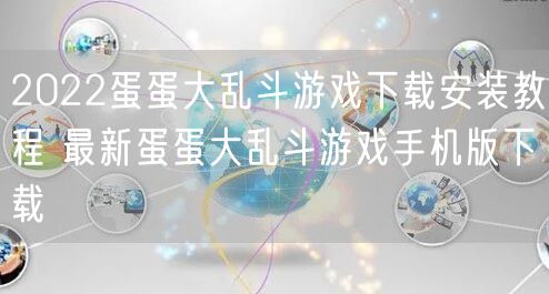 2022蛋蛋大乱斗游戏下载安装教程 最新蛋蛋大乱斗游戏手机版下载
