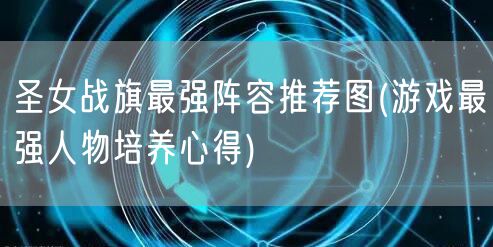 圣女战旗最强阵容推荐图(游戏最强人物培养心得)