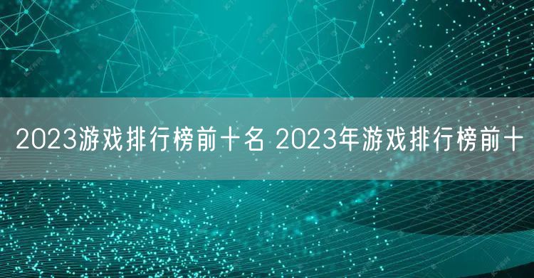 2023游戏排行榜前十名 2023年游戏排行榜前十