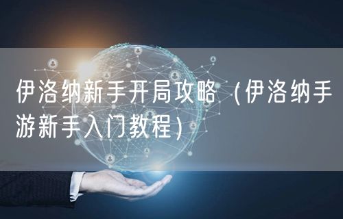 伊洛纳新手开局攻略（伊洛纳手游新手入门教程）