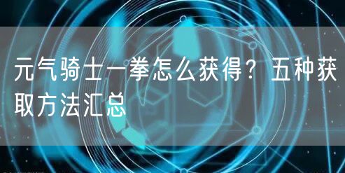元气骑士一拳怎么获得？五种获取方法汇总