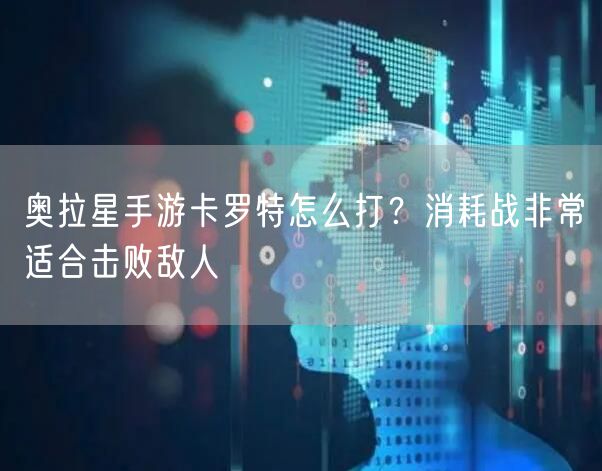 奥拉星手游卡罗特怎么打？消耗战非常适合击败敌人
