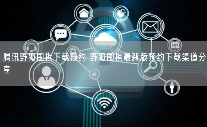 腾讯野狐围棋下载预约 野狐围棋最新版预约下载渠道分享