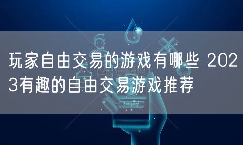 玩家自由交易的游戏有哪些 2023有趣的自由交易游戏推荐
