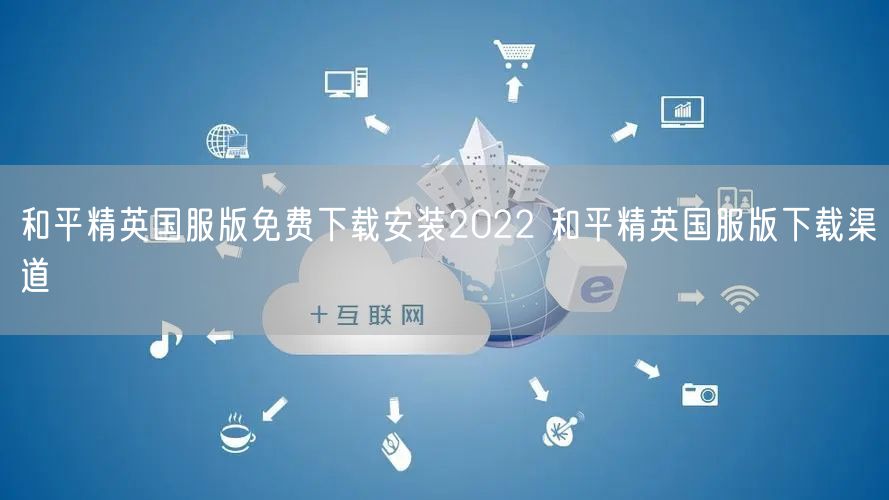 和平精英国服版免费下载安装2022 和平精英国服版下载渠道