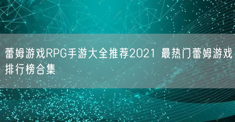 蕾姆游戏RPG手游大全推荐2021 最热门蕾姆游戏排行榜合集
