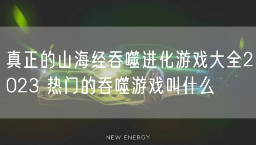 真正的山海经吞噬进化游戏大全2023 热门的吞噬游戏叫什么