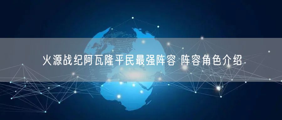 火源战纪阿瓦隆平民最强阵容 阵容角色介绍