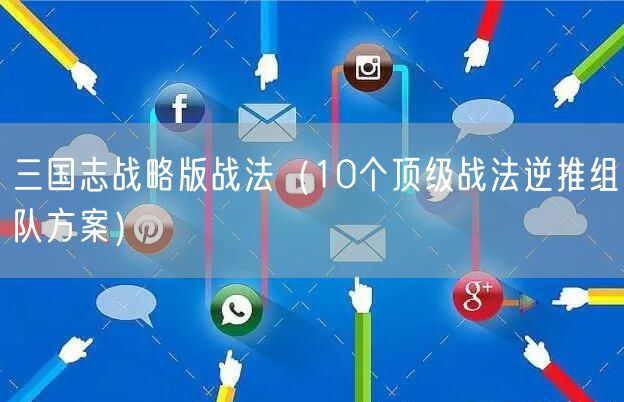 三国志战略版战法（10个顶级战法逆推组队方案）