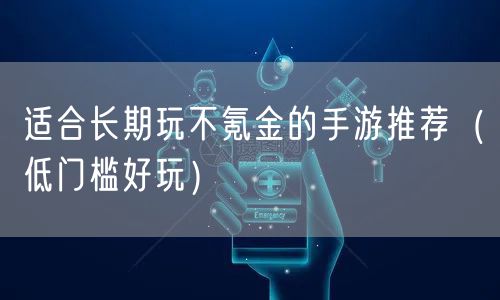 适合长期玩不氪金的手游推荐（低门槛好玩）