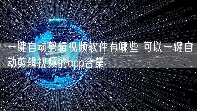 一键自动剪辑视频软件有哪些 可以一键自动剪辑视频的app合集