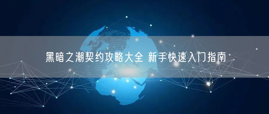 黑暗之潮契约攻略大全 新手快速入门指南